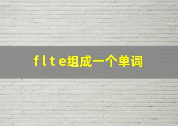 f l t e组成一个单词